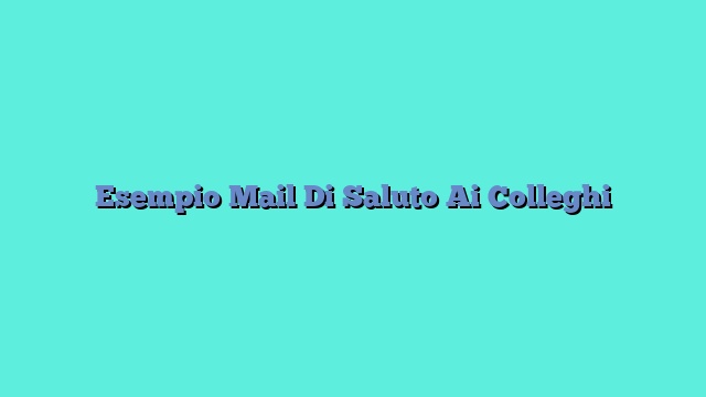 Esempio Mail Di Saluto Ai Colleghi