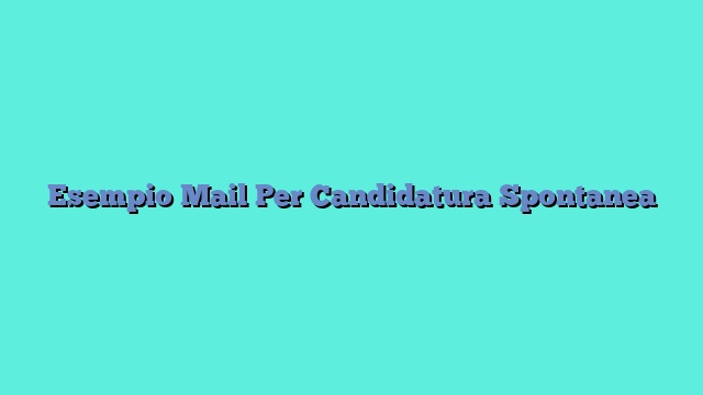 Esempio Mail Per Candidatura Spontanea