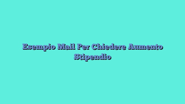 Esempio Mail Per Chiedere Aumento Stipendio