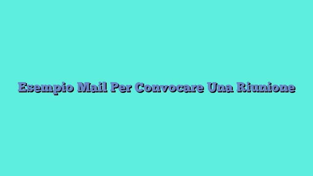 Esempio Mail Per Convocare Una Riunione