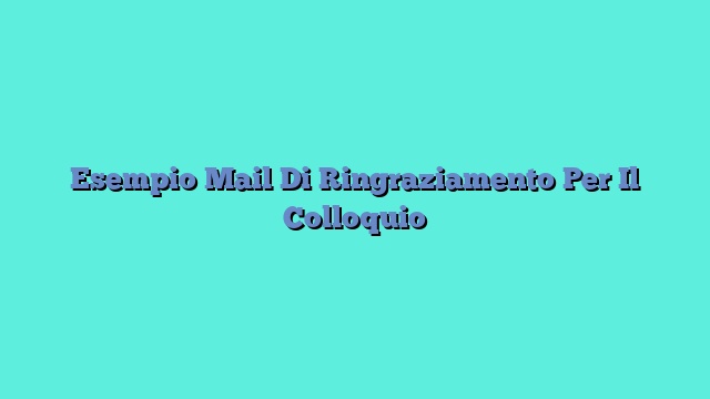 Esempio Mail Di Ringraziamento Per Il Colloquio