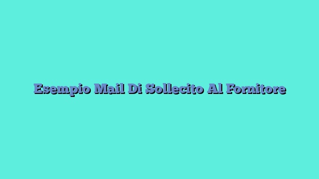 Esempio Mail Di Sollecito Al Fornitore