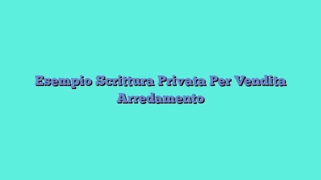 Esempio Scrittura Privata Per Vendita Arredamento