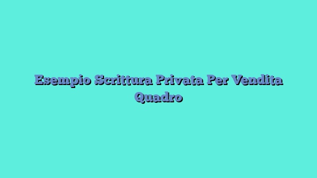 Esempio Scrittura Privata Per Vendita Quadro