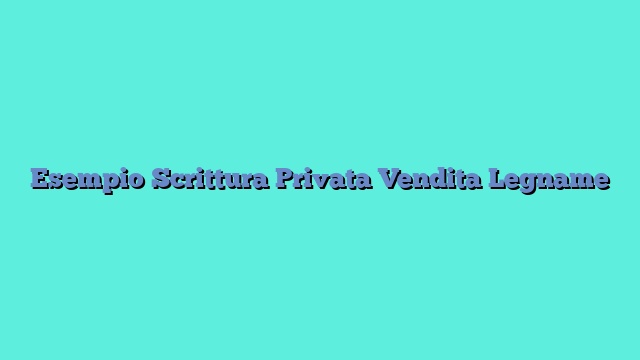 Esempio Scrittura Privata Vendita Legname