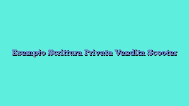 Esempio Scrittura Privata Vendita Scooter