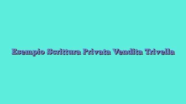 Esempio Scrittura Privata Vendita Trivella