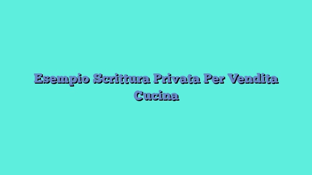 Esempio Scrittura Privata Per Vendita Cucina