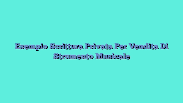 Esempio Scrittura Privata Per Vendita Di Strumento Musicale