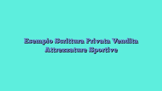 Esempio Scrittura Privata Vendita Attrezzature Sportive