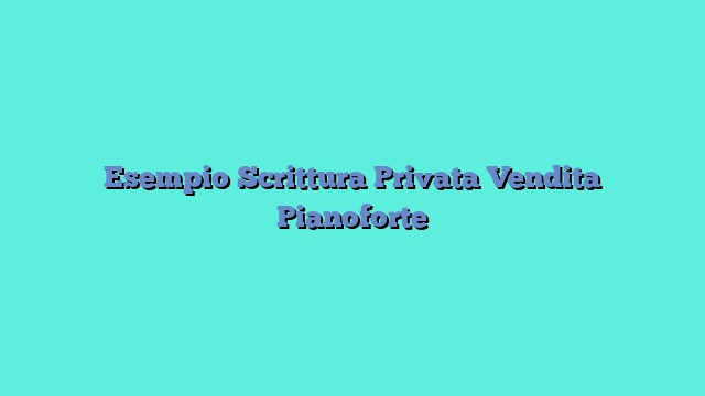 Esempio Scrittura Privata Vendita Pianoforte