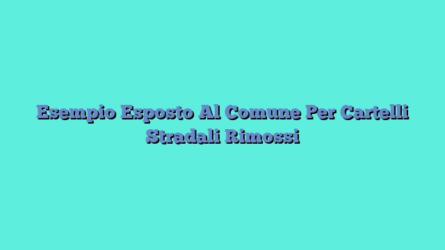 Esempio Esposto Al Comune Per Cartelli Stradali Rimossi