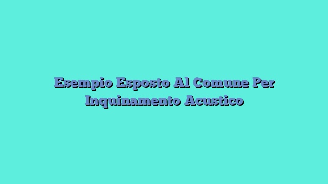 Esempio Esposto Al Comune Per Inquinamento Acustico