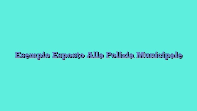 Esempio Esposto Alla Polizia Municipale