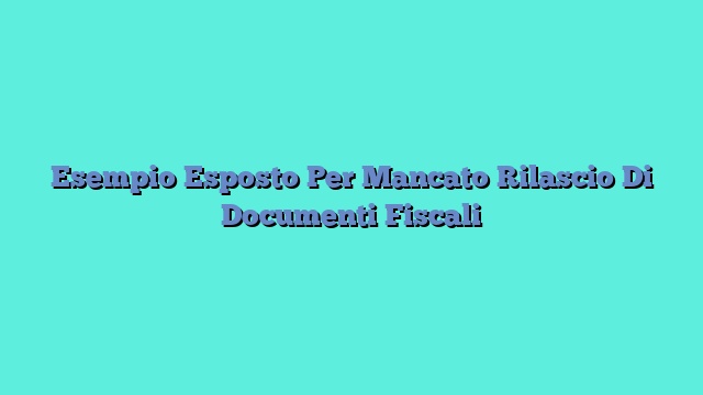 Esempio Esposto Per Mancato Rilascio Di Documenti Fiscali