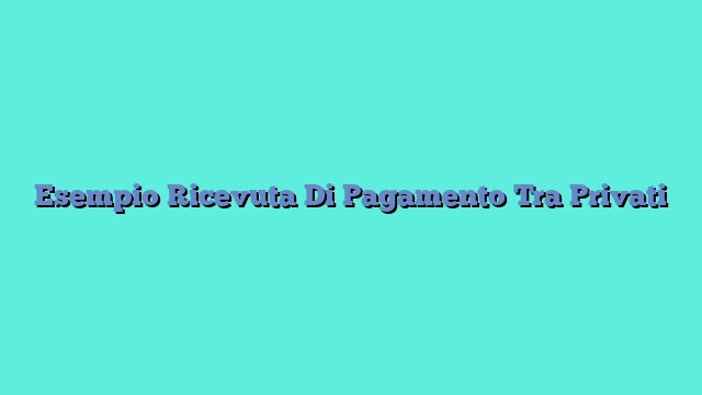 Esempio Ricevuta Di Pagamento Tra Privati