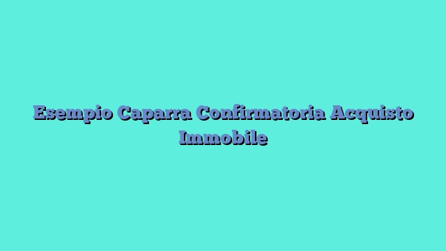 Esempio Caparra Confirmatoria Acquisto Immobile