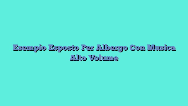 Esempio Esposto Per Albergo Con Musica Alto Volume