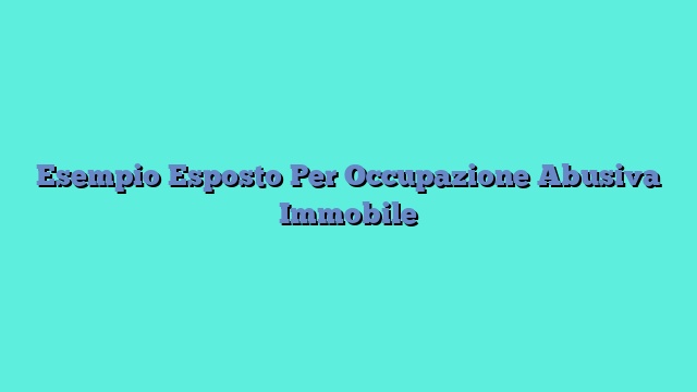 Esempio Esposto Per Occupazione Abusiva Immobile