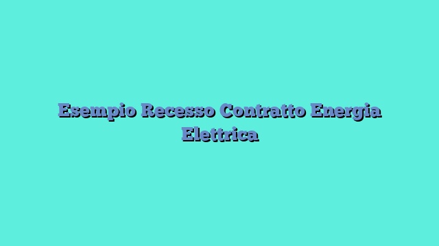 Esempio Recesso Contratto Energia Elettrica