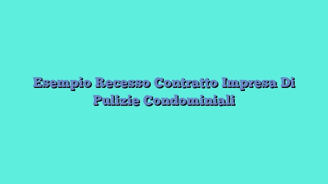 Esempio Recesso Contratto Impresa Di Pulizie Condominiali