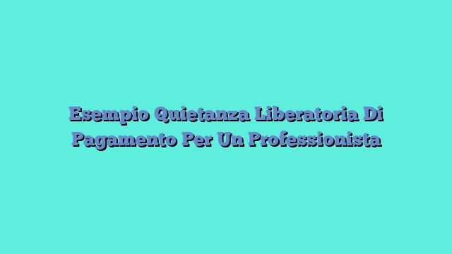 Esempio Quietanza Liberatoria Di Pagamento Per Un Professionista