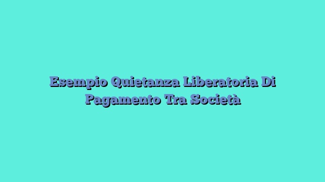 Esempio Quietanza Liberatoria Di Pagamento Tra Società