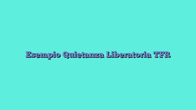 Esempio Quietanza Liberatoria TFR