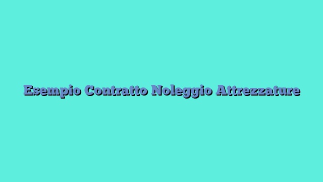 Esempio Contratto Noleggio Attrezzature