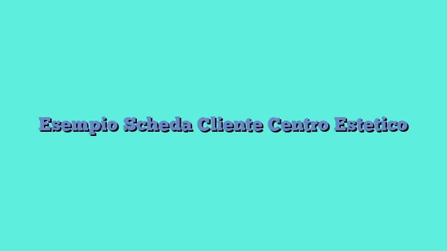 Esempio Scheda Cliente Centro Estetico