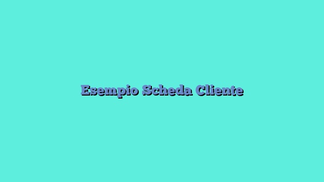 Esempio Scheda Cliente