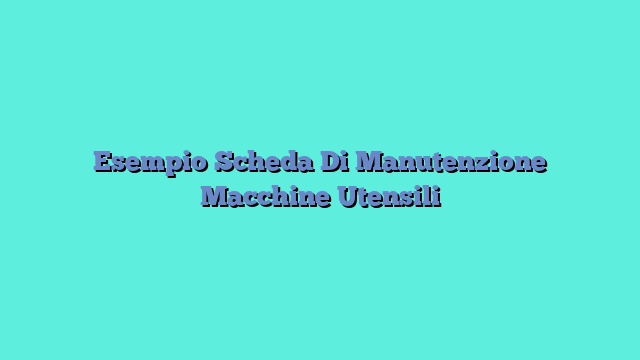 Esempio Scheda Di Manutenzione Macchine Utensili