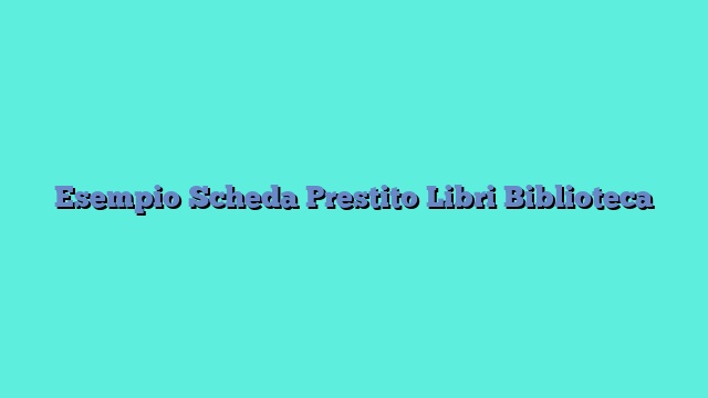 Esempio Scheda Prestito Libri Biblioteca