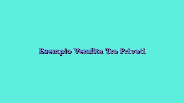 Esempio Vendita Tra Privati