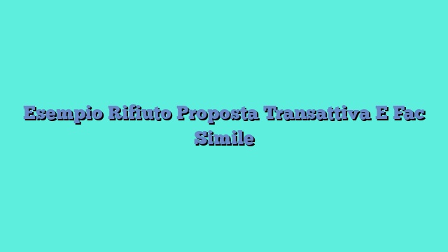 Esempio Rifiuto Proposta Transattiva E Fac Simile