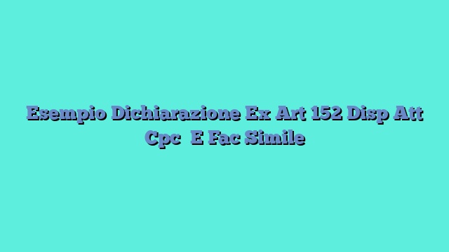 Esempio Dichiarazione Ex Art 152 Disp Att Cpc E Fac Simile